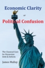 Economic Clarity or Political Confusion : The Classical Cure for Keynesian Debt & Deficits - Book