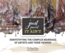 Just Paint, It Ain't : Demystifying the Complex Marriage of Artists and Their Viewers - Book