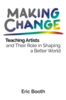 Making Change : Teaching Artists and Their Role in Shaping a Better World - Book