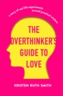 The Overthinker's Guide to Love : A Story of Real-Life Experiments Turned Practical Wisdom - eBook