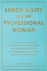 Lunch Notes for the Professional Woman : A Collection of Real-Life Stories and Modern-Day Advice to Drive Empowerment and Change - Book