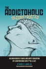 The Addictoholic Deconstructed : An irreverantly quick and dirty education by a doctor who says f*ck a lot - Book