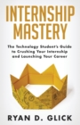 Internship Mastery : The Technology Student's Guide to Crushing Your Internship and Launching Your Career - Book