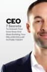 CEO : 7 Secrets To Unleash Your Inner Boss And Start Building Your Million Dollar Future Today - Book