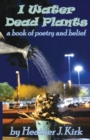 I Water Dead Plants : a book of poetry and belief - Book
