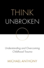 Think Unbroken : Understanding and Overcoming Childhood Trauma - Book