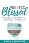 No Less Blessed : Seeking God in the Wilderness of Infertility and Childlessness - Book