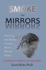 Smoke and Mirrors : How You Are Being Fooled About Mental Illness - An Insider's Warning to Consumers - eBook