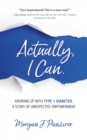 Actually, I Can. : Growing Up with Type 1 Diabetes, A Story of Unexpected Empowerment - Book