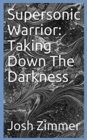 Supersonic Warrior : Taking Down The Darkness - Book