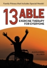 13 Able : Exercise Therapy for Everyone: Family Fitness that Includes Special Needs! - Book