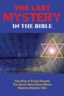 The Last Mystery in the Bible : The King of KIngs Reveals the Seven Mountains Where Mystery Babylon Sits - Book