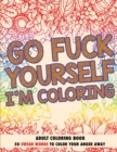 Go Fuck Yourself, I'm Coloring : Adult Coloring Book - Book