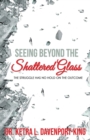 Seeing Beyond the Shattered Glass : The Struggle Has no Hold on the Outcome - Book