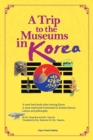 A Trip to the Museums in Korea : A must have book when touring Korea. A must read book if interested in Korean history, culture and philosophy. - Book
