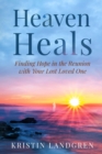 Heaven Heals : Finding Hope in the Reunion with Your Lost Loved One - eBook