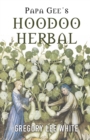 Papa Gee's Hoodoo Herbal : The Magic of Herbs, Roots, and Minerals in the Hoodoo Tradition - Book