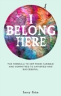 I Belong Here : The formula to get from capable and committed to satisfied and successful. - Book