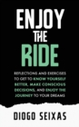 Enjoy the Ride : Reflections and exercises to get to know yourself better, make conscious decisions, and enjoy the journey to your dreams. - Book