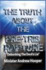 The Truth About The Pre-Trib Rapture : "Debunking The Devil's Lie" - Book
