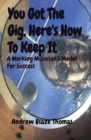 You Got The Gig, Here's How To Keep It : A Working Musician's Model For Success - Book