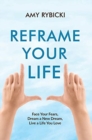 Reframe Your Life : Face Your Fears, Dream a New Dream, Live a Life You Love - Book