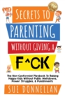 Secrets to Parenting Without Giving a F^ck : The Non-Conformist Playbook to Raising Happy Kids Without Public Meltdowns, Power Struggles, & Punishments - Book