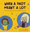 When a Shot Meant a Lot : A Story for Kids about the COVID-19 Vaccine - Book