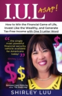 Iul ASAP : How to Win the Financial Game of Life, Invest Like the Wealthy, and Generate Tax-Free Income with One 3-Letter Word - Book