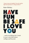 Have Fun Be Safe I Love You : And Everything Else I Want to Tell My Kids About College and Beyond - Book
