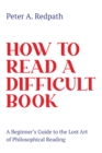 How to Read a Difficult Book : A Beginner's Guide to the Lost Art of Philosophical Reading - eBook
