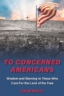 To Concerned Americans : Wisdom and Warning to Those Who Care for the Land of the Free - Book