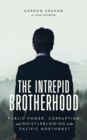 The Intrepid Brotherhood : Public Power, Corruption, and Whistleblowing in the Pacific Northwest - Book