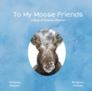 To My Moose Friends : A Book of Moosery Rhymes - Book