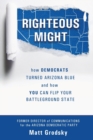Righteous Might : How Democrats Turned Arizona Blue and How You Can Flip Your Battleground State - Book