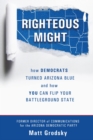 Righteous Might : How Democrats Turned Arizona Blue and How You Can Flip Your Battleground State - eBook