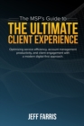 The MSP's Guide to the Ultimate Client Experience : Optimizing service efficiency, account management productivity, and client engagement with a modern digital-first approach. - Book