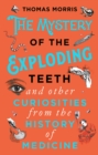 The Mystery of the Exploding Teeth and Other Curiosities from the History of Medicine - eBook