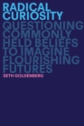 Radical Curiosity : Questioning Commonly Held Beliefs to Imagine Flourishing Futures - Book