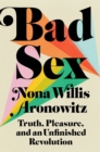 Bad Sex : Truth, Pleasure, and an Unfinished Revolution - Book