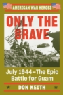 Only The Brave : July 1944 - The Epic Battle for Guam - Book