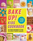 Bake Up! Kids Cookbook : Go from Beginner to Pro with 60 Recipes and Essential Techniques - Book