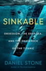 Sinkable : Obsession, the Deep Sea, and the Shipwreck of the Titanic - Book