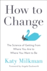 How To Change : The Science of Getting from Where You Are to Where You Want to Be - Book