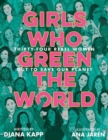 Girls Who Green the World : 34 Rebel Women Out to Save Our Planet - Book