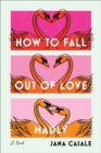 How to Fall Out of Love Madly : A Novel - Book