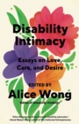 Disability Intimacy : Essays on Love, Care, and Desire - Book