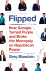 Flipped : How Georgia Turned Purple and Broke the Monopoly on Republican Power - Book