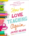 How To Love Teaching Again : Work Smarter, Beat Burnout, and Watch Your Students Thrive - Book