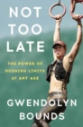 Not Too Late : The Power of Pushing Limits at Any Age - Book